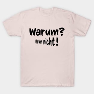 Warum- Warumn nicht- why, why not in German T-Shirt